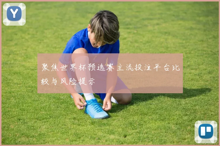 聚焦世界杯预选赛主流投注平台比较与风险提示