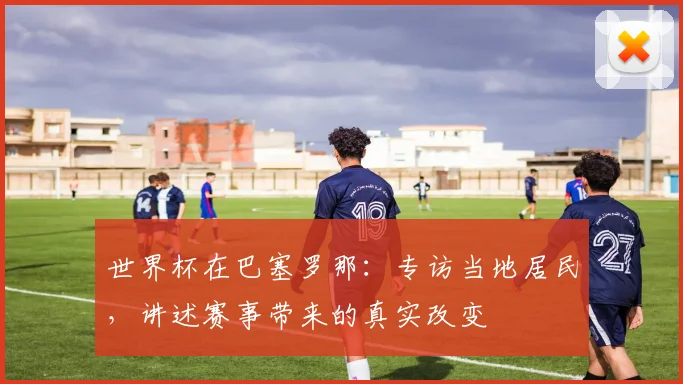 世界杯在巴塞罗那：专访当地居民，讲述赛事带来的真实改变