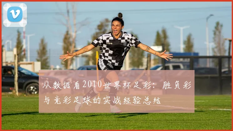 从数据看2010世界杯足彩:胜负彩与竞彩足球的实战经验总结