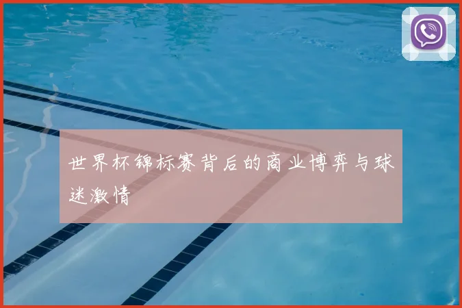 世界杯锦标赛背后的商业博弈与球迷激情