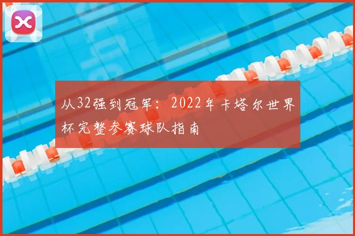 从32强到冠军：2022年卡塔尔世界杯完整参赛球队指南