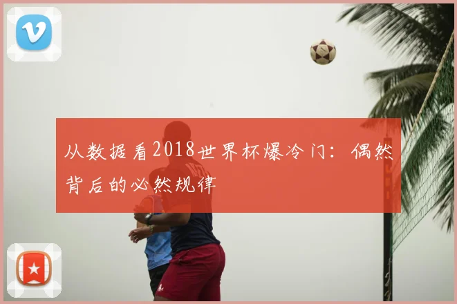 从数据看2018世界杯爆冷门：偶然背后的必然规律