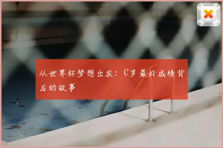 从世界杯梦想出发:C罗最好成绩背后的故事