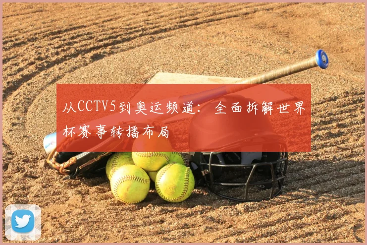 从CCTV5到奥运频道：全面拆解世界杯赛事转播布局