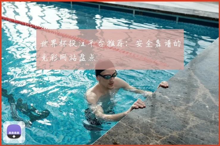 世界杯投注平台推荐:安全靠谱的竞彩网站盘点