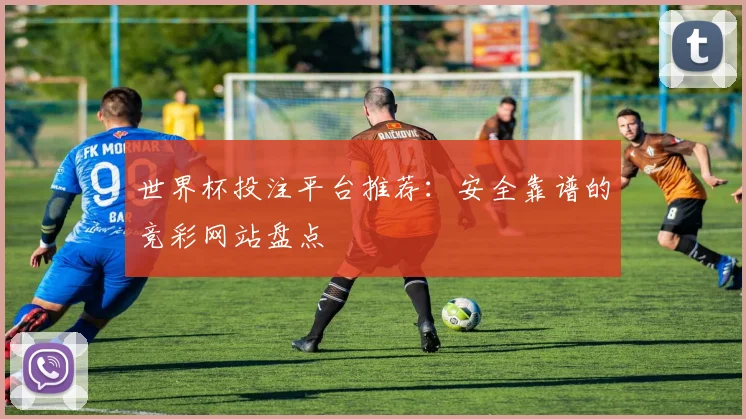 世界杯投注平台推荐:安全靠谱的竞彩网站盘点