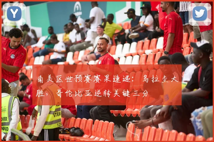 南美区世预赛赛果速递：乌拉圭大胜，哥伦比亚逆转关键三分