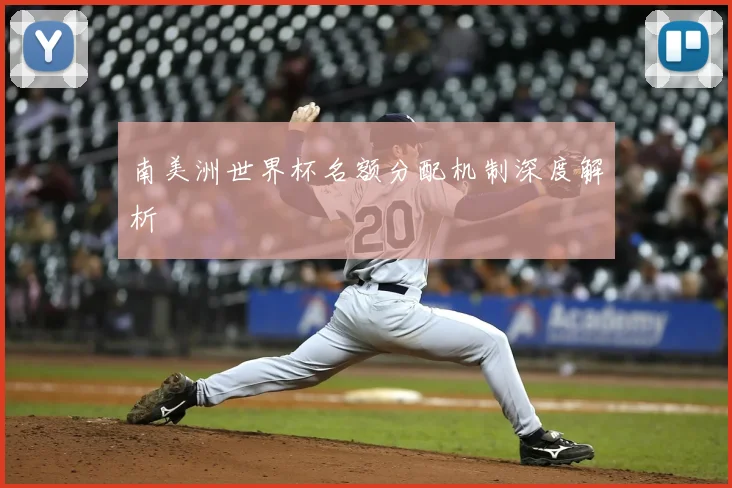 南美洲世界杯名额分配机制深度解析