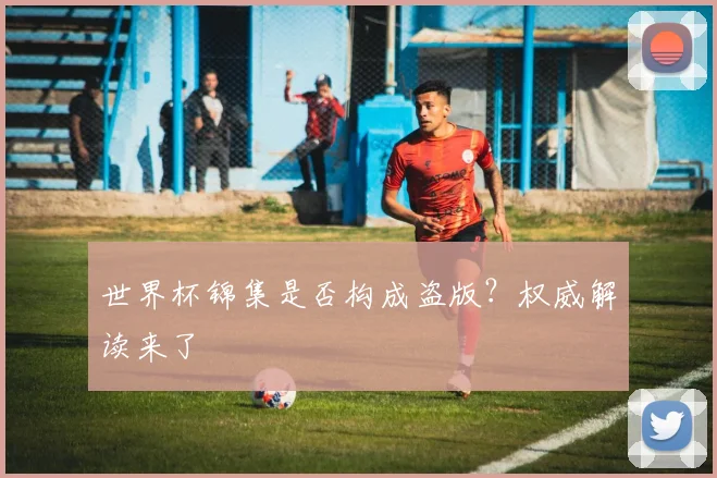 世界杯锦集是否构成盗版?权威解读来了