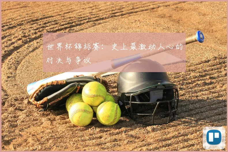 世界杯锦标赛:史上最激动人心的对决与争议
