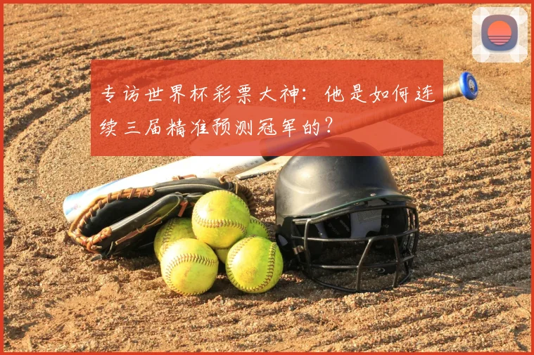 专访世界杯彩票大神:他是如何连续三届精准预测冠军的?
