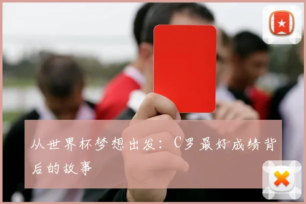 从世界杯梦想出发:C罗最好成绩背后的故事