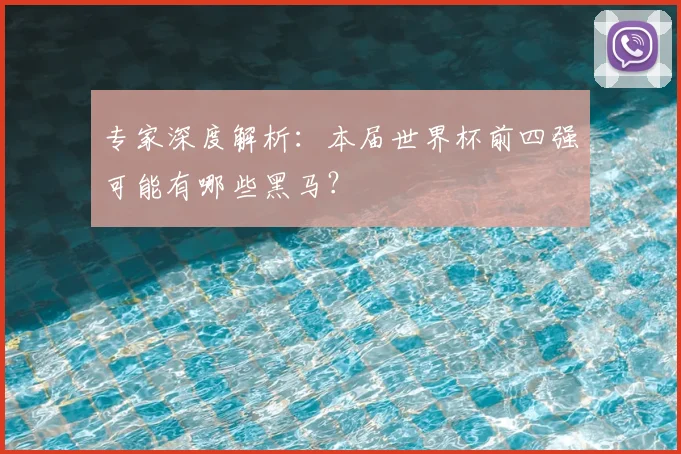专家深度解析:本届世界杯前四强可能有哪些黑马?