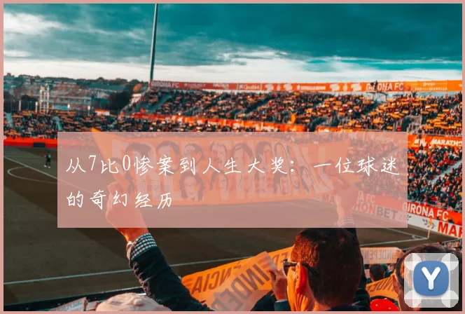 从7比0惨案到人生大奖：一位球迷的奇幻经历