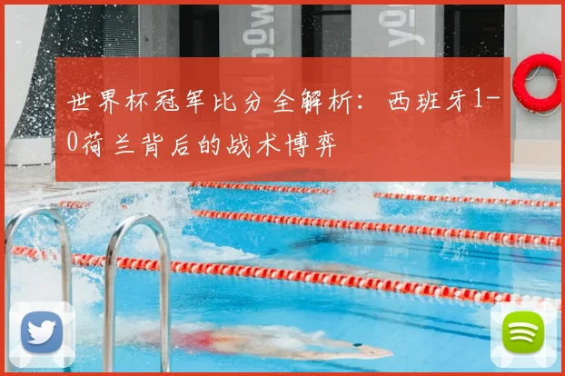 世界杯冠军比分全解析:西班牙1-0荷兰背后的战术博弈