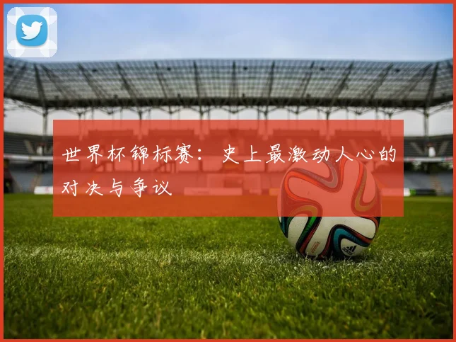 世界杯锦标赛:史上最激动人心的对决与争议