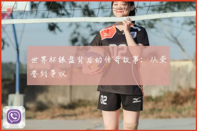 世界杯银盘背后的传奇故事:从荣誉到争议