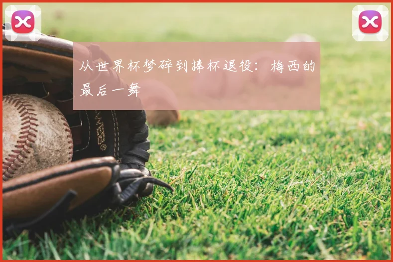 从世界杯梦碎到捧杯退役:梅西的最后一舞